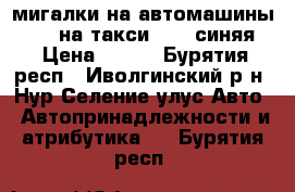 3 мигалки на автомашины (2 -  на такси, 1 - синяя) › Цена ­ 300 - Бурятия респ., Иволгинский р-н, Нур-Селение улус Авто » Автопринадлежности и атрибутика   . Бурятия респ.